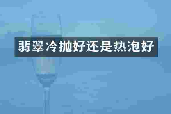 翡翠冷抛好还是热泡好