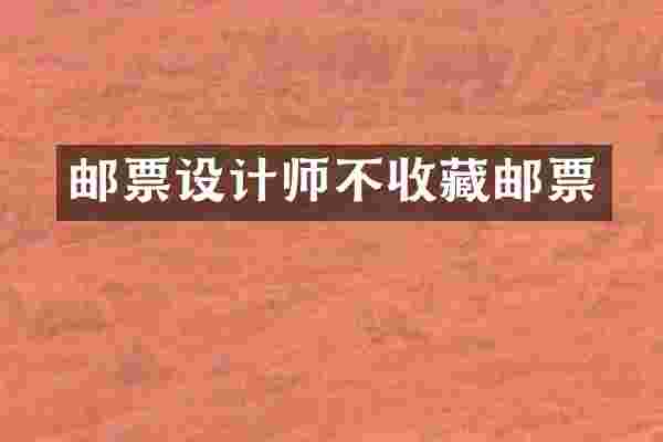 邮票设计师不收藏邮票