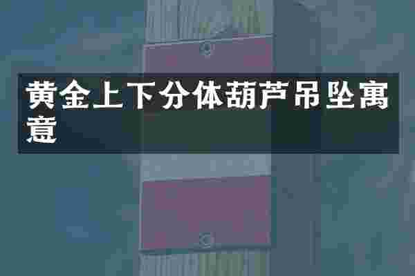 黄金上下分体葫芦吊坠寓意