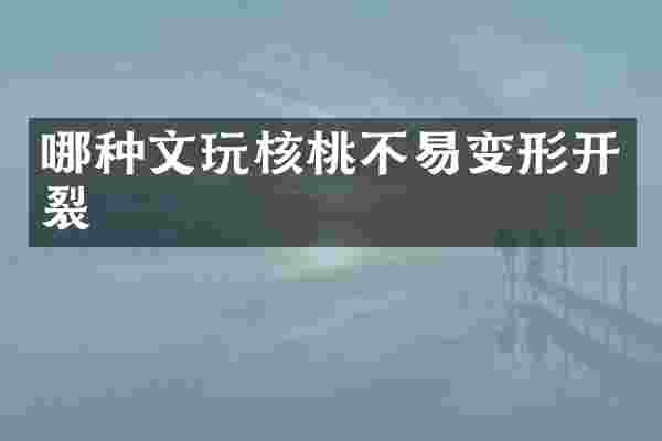 哪种文玩核桃不易变形开裂