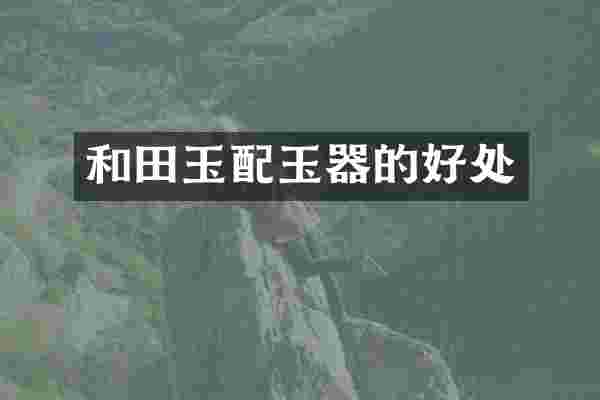 和田玉配玉器的好处