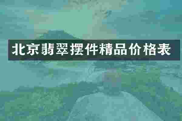 北京翡翠摆件精品价格表