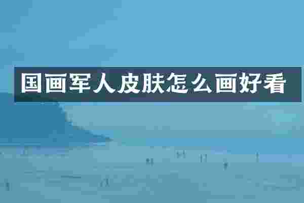 国画军肤怎么画好看
