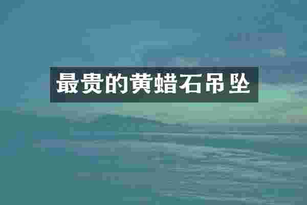 最贵的黄蜡石吊坠