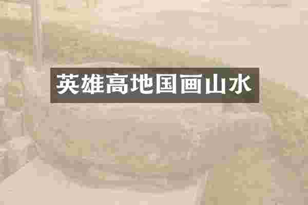 英雄高地国画山水