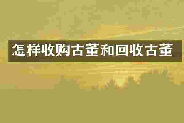 怎样收购古董和回收古董