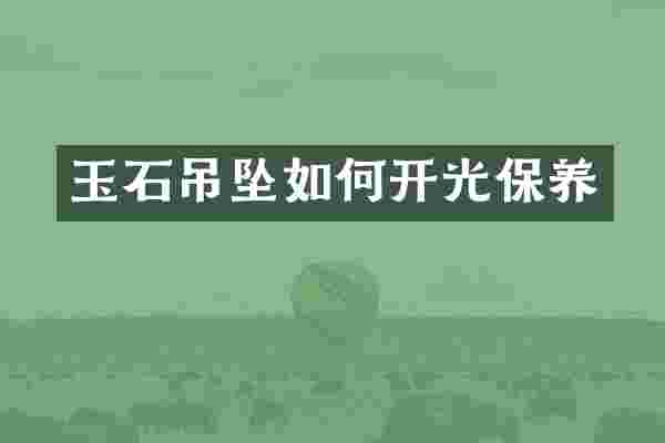 玉石吊坠如何开光保养