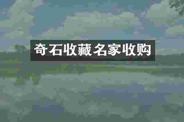 奇石收藏名家收购