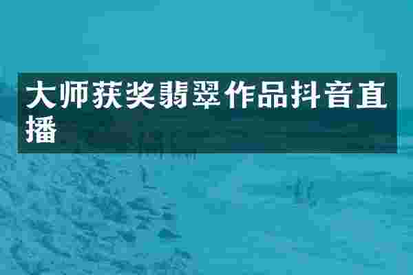 大师获奖翡翠作品抖音直播