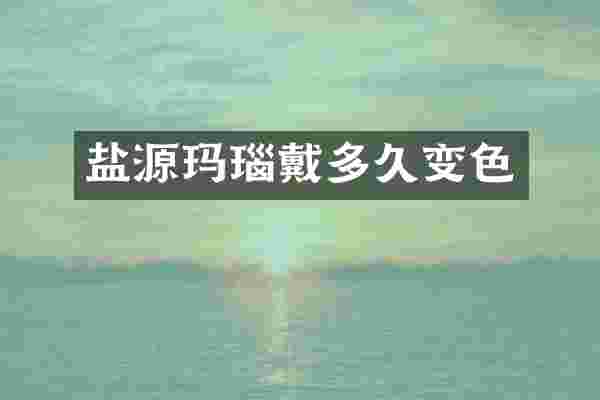 盐源玛瑙戴多久变色