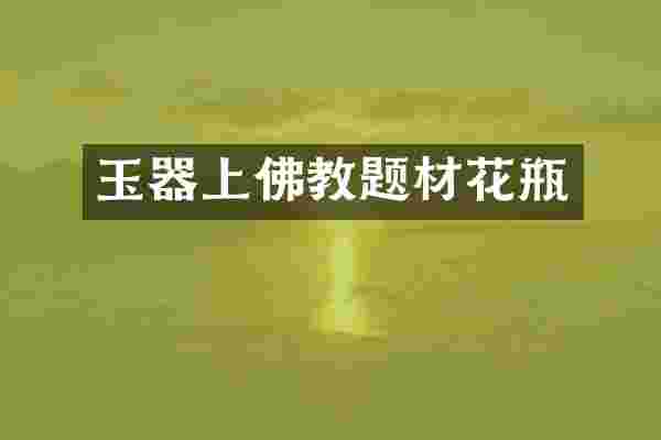 玉器上佛教题材花瓶