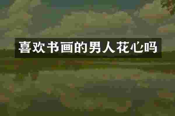 喜欢书画的男人花心吗