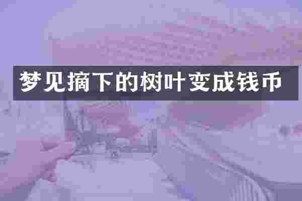 梦见摘下的树叶变成钱币