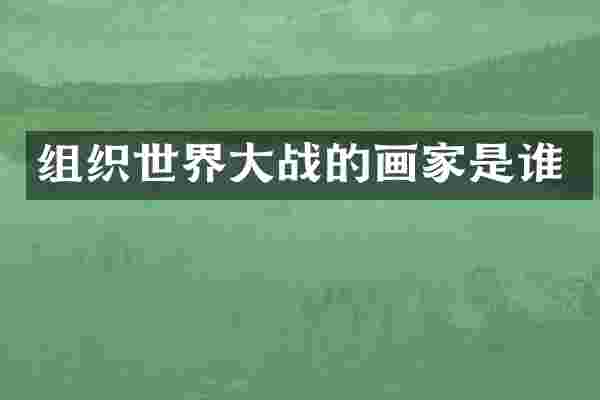 组织世界大战的画家是谁