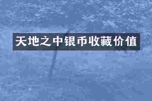 天地之中银币收藏价值