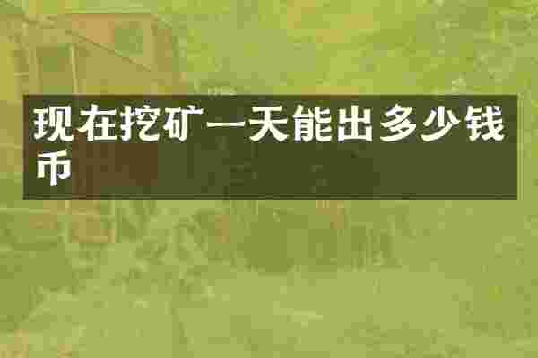 现在挖矿一天能出多少钱币