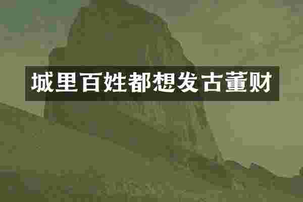 城里百姓都想发古董财