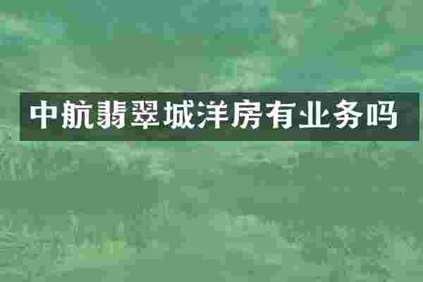 中航翡翠城洋房有业务吗