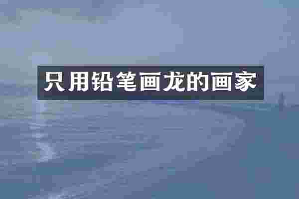 只用铅笔画龙的画家