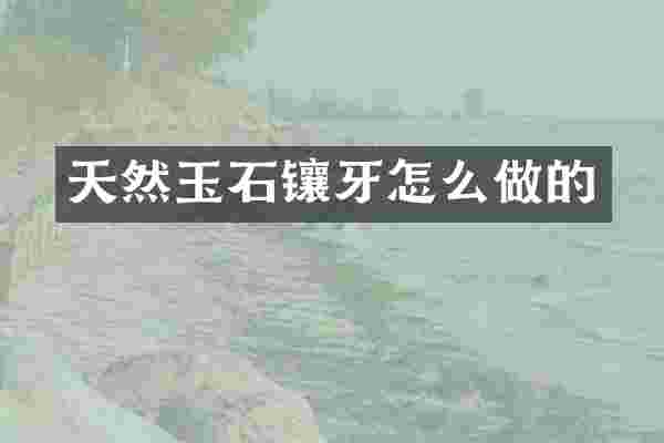 天然玉石镶牙怎么做的
