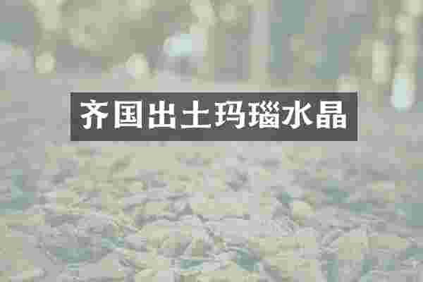 齐国出土玛瑙水晶