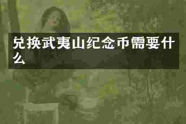 兑换武夷山纪念币需要什么