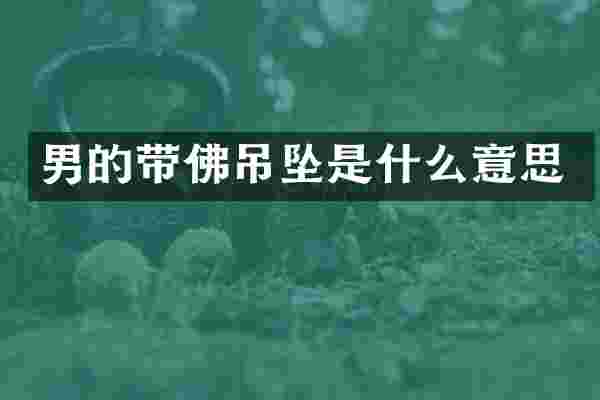 男的带佛吊坠是什么意思