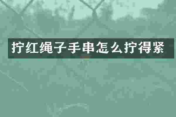 拧红绳子手串怎么拧得紧