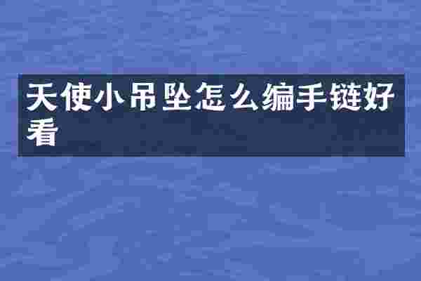 天使小吊坠怎么编手链好看