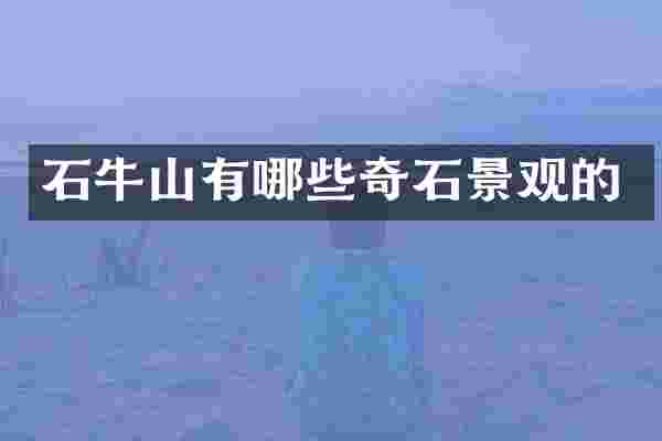 石牛山有哪些奇石景观的