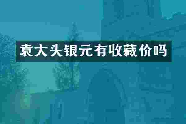 袁大头银元有收藏价吗