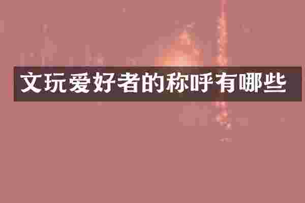 文玩爱好者的称呼有哪些