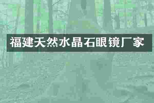 福建天然水晶石眼镜厂家