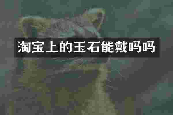 淘宝上的玉石能戴吗吗