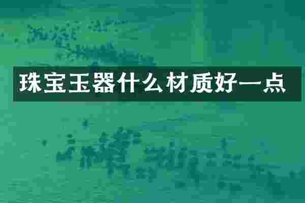 珠宝玉器什么材质好一点