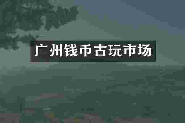 广州钱币古玩市场