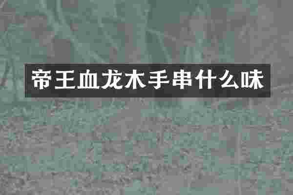 帝王血龙木手串什么味