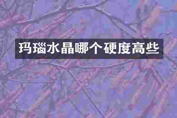 玛瑙水晶哪个硬度高些
