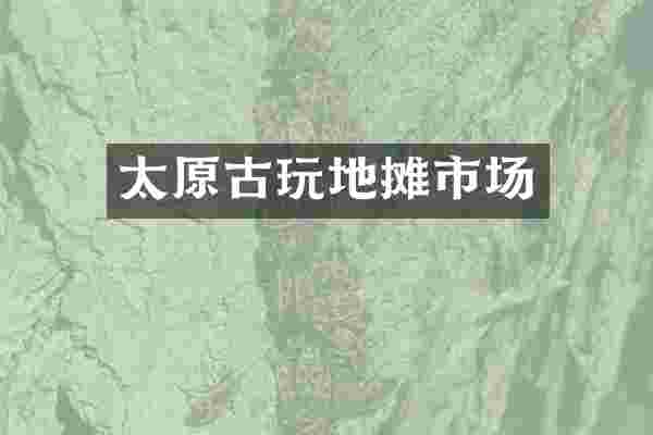 太原古玩地摊市场