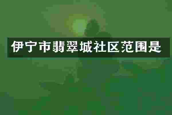 伊宁市翡翠城社区范围是
