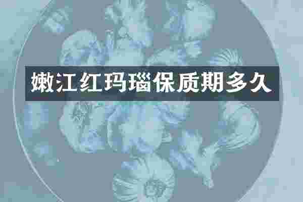嫩江红玛瑙保质期多久