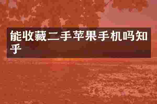 能收藏二手苹果手机吗知乎