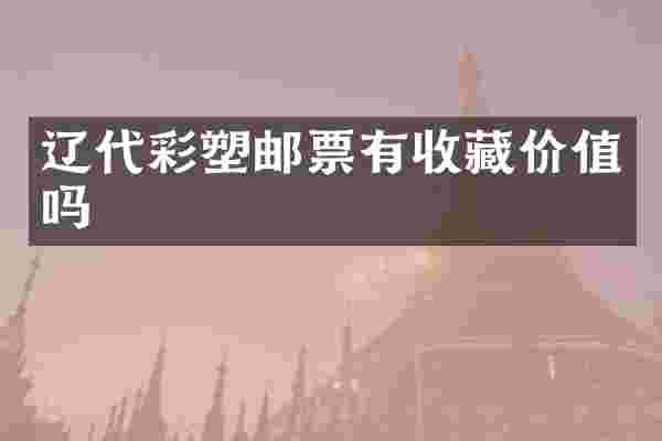 辽代彩塑邮票有收藏价值吗