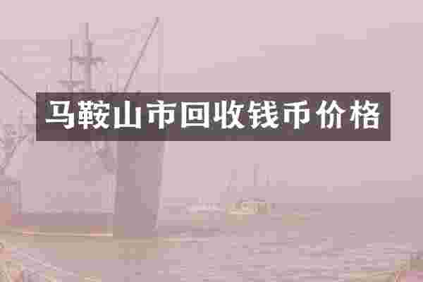 马鞍山市回收钱币价格