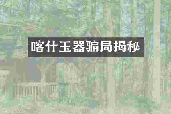 喀什玉器骗局揭秘
