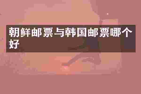 朝鲜邮票与韩国邮票哪个好