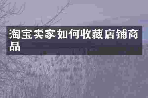 淘宝卖家如何收藏店铺商品