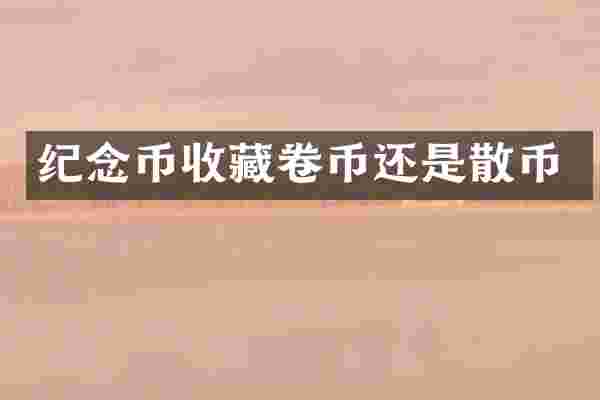 纪念币收藏卷币还是散币