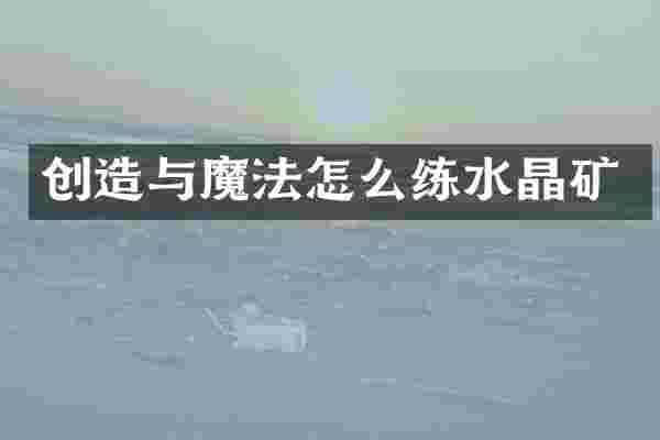 创造与魔法怎么练水晶矿