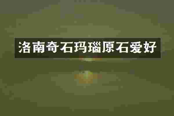 洛南奇石玛瑙原石爱好